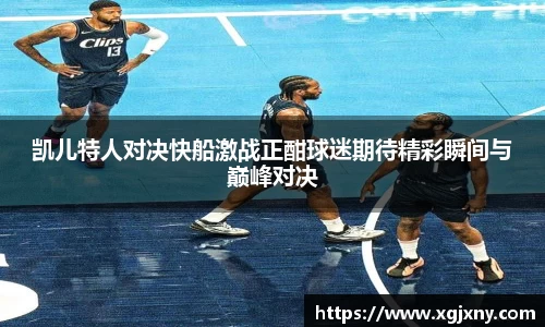 凯儿特人对决快船激战正酣球迷期待精彩瞬间与巅峰对决